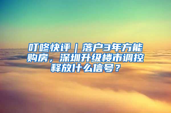 叮咚快評｜落戶3年方能購房，深圳升級樓市調(diào)控釋放什么信號？