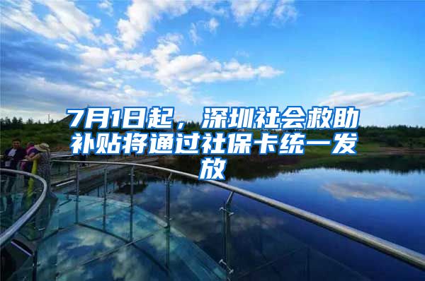 7月1日起，深圳社會救助補貼將通過社?？ńy(tǒng)一發(fā)放