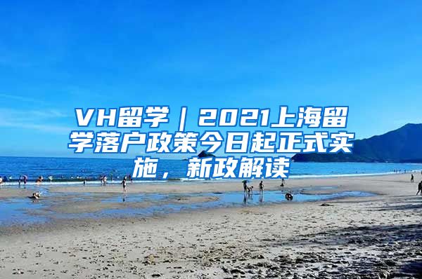 VH留學(xué)｜2021上海留學(xué)落戶政策今日起正式實施，新政解讀