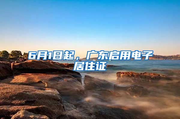 6月1日起，廣東啟用電子居住證