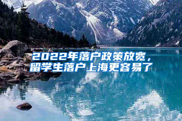 2022年落戶政策放寬，留學(xué)生落戶上海更容易了