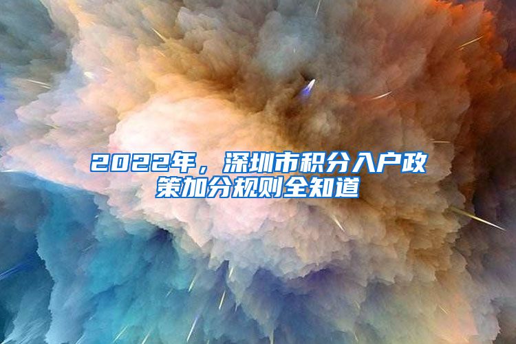 2022年，深圳市積分入戶政策加分規(guī)則全知道