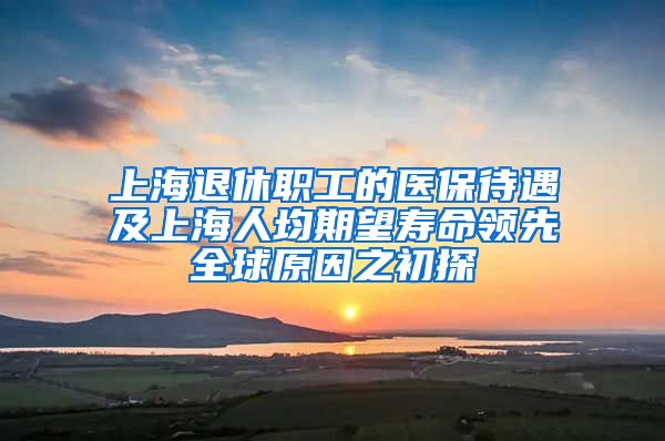 上海退休職工的醫(yī)保待遇及上海人均期望壽命領先全球原因之初探