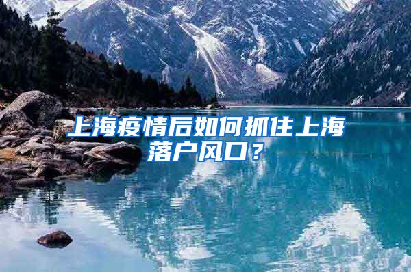 上海疫情后如何抓住上海落戶風(fēng)口？