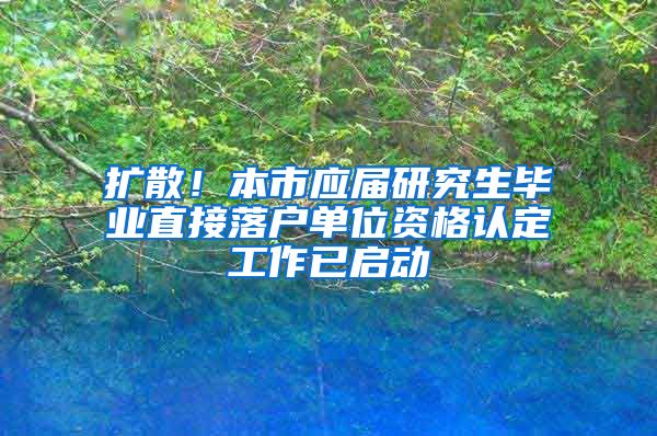 擴散！本市應(yīng)屆研究生畢業(yè)直接落戶單位資格認定工作已啟動