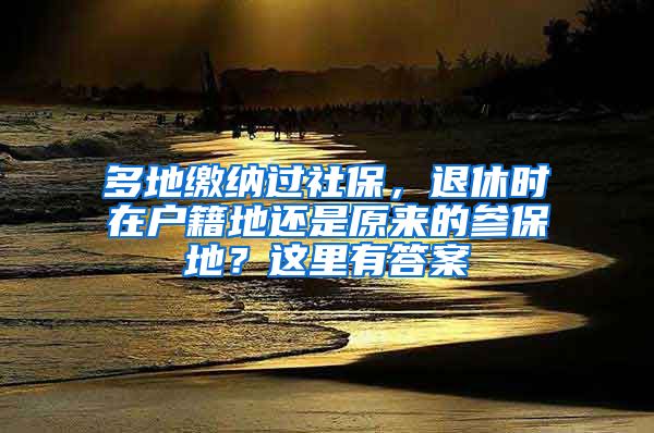 多地繳納過社保，退休時(shí)在戶籍地還是原來的參保地？這里有答案