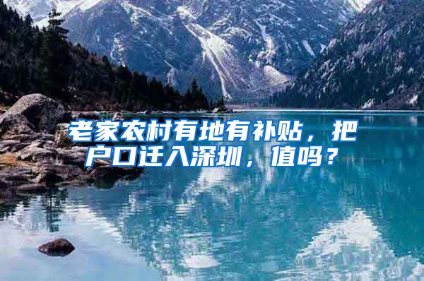 老家農(nóng)村有地有補貼，把戶口遷入深圳，值嗎？