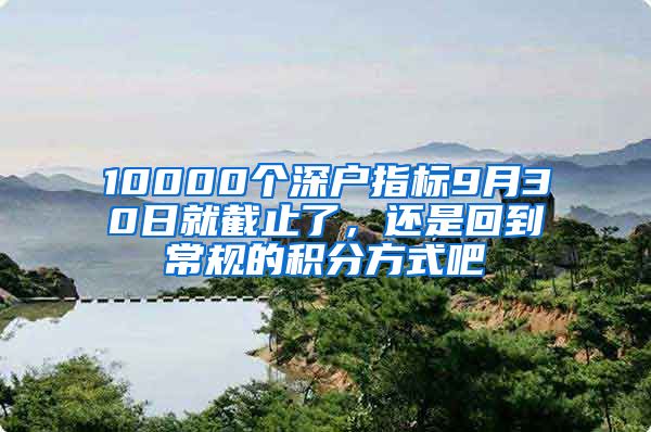 10000個深戶指標(biāo)9月30日就截止了，還是回到常規(guī)的積分方式吧