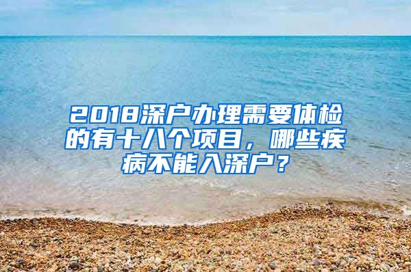 2018深戶辦理需要體檢的有十八個(gè)項(xiàng)目，哪些疾病不能入深戶？