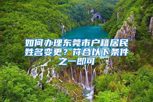 如何辦理東莞市戶籍居民姓名變更？符合以下條件之一即可