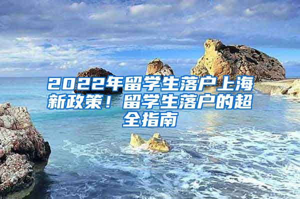 2022年留學生落戶上海新政策！留學生落戶的超全指南