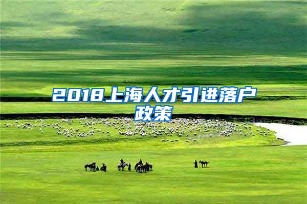 2018上海人才引進(jìn)落戶政策