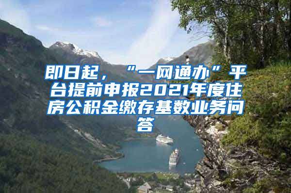 即日起，“一網通辦”平臺提前申報2021年度住房公積金繳存基數(shù)業(yè)務問答