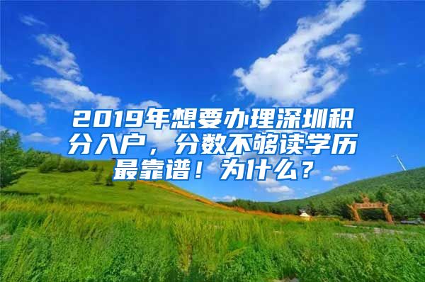 2019年想要辦理深圳積分入戶，分?jǐn)?shù)不夠讀學(xué)歷最靠譜！為什么？