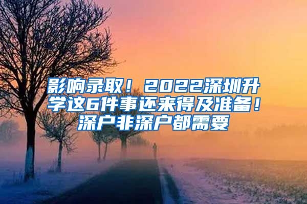 影響錄??！2022深圳升學(xué)這6件事還來得及準(zhǔn)備！深戶非深戶都需要