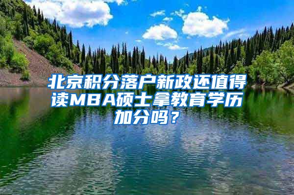 北京積分落戶新政還值得讀MBA碩士拿教育學(xué)歷加分嗎？