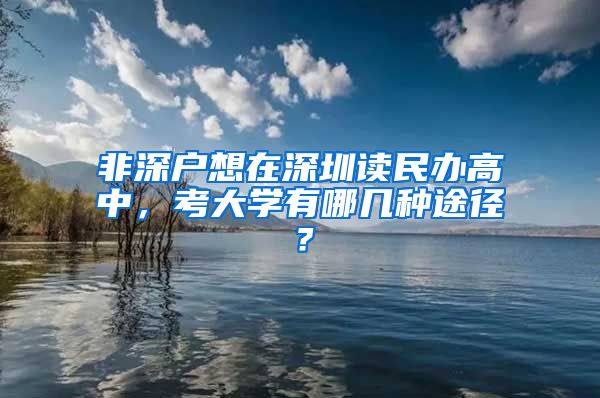 非深戶(hù)想在深圳讀民辦高中，考大學(xué)有哪幾種途徑？