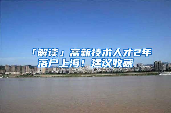 「解讀」高新技術(shù)人才2年落戶上海！建議收藏