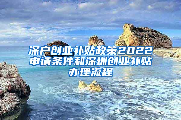 深戶創(chuàng)業(yè)補(bǔ)貼政策2022申請(qǐng)條件和深圳創(chuàng)業(yè)補(bǔ)貼辦理流程