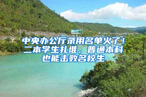 中央辦公廳錄用名單火了！二本學(xué)生扎堆，普通本科也能擊敗名校生