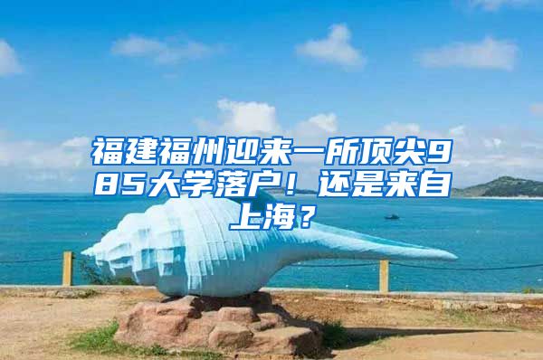 福建福州迎來一所頂尖985大學(xué)落戶！還是來自上海？