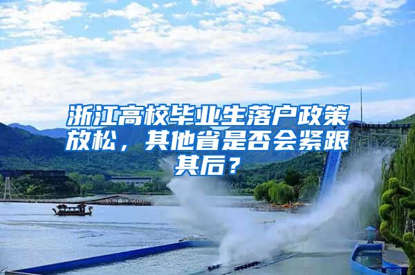 浙江高校畢業(yè)生落戶政策放松，其他省是否會(huì)緊跟其后？