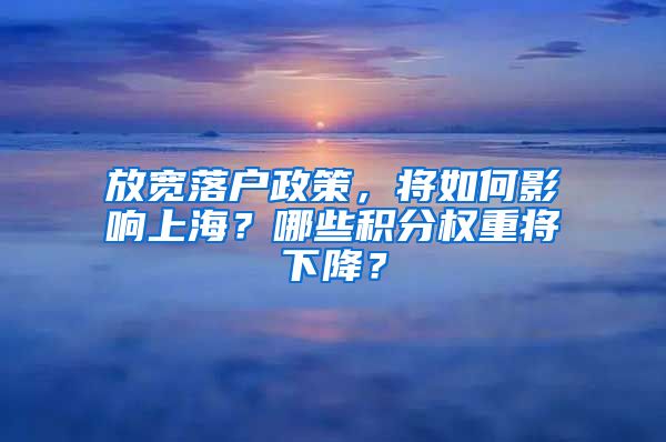 放寬落戶政策，將如何影響上海？哪些積分權(quán)重將下降？