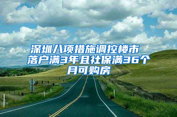 深圳八項(xiàng)措施調(diào)控樓市 落戶(hù)滿(mǎn)3年且社保滿(mǎn)36個(gè)月可購(gòu)房