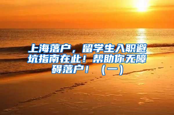 上海落戶，留學(xué)生入職避坑指南在此！幫助你無障礙落戶?。ㄒ唬?/></p>
			 <p style=