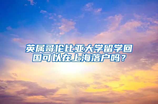 英屬哥倫比亞大學(xué)留學(xué)回國可以在上海落戶嗎？