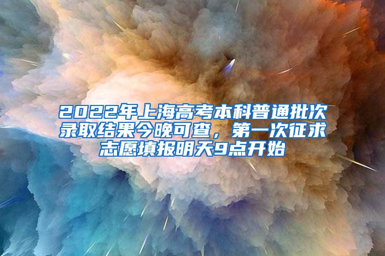 2022年上海高考本科普通批次錄取結(jié)果今晚可查，第一次征求志愿填報明天9點開始