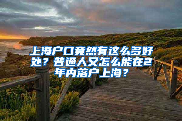 上海戶口竟然有這么多好處？普通人又怎么能在2年內落戶上海？