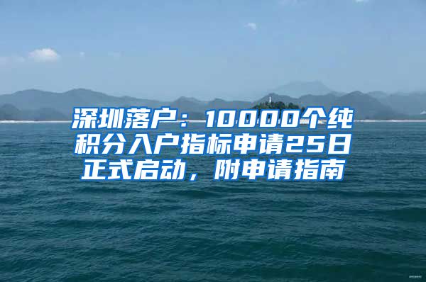 深圳落戶：10000個純積分入戶指標(biāo)申請25日正式啟動，附申請指南