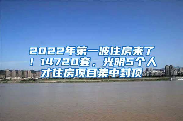 2022年第一波住房來(lái)了！14720套，光明5個(gè)人才住房項(xiàng)目集中封頂