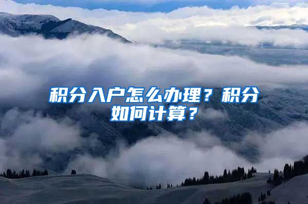 積分入戶怎么辦理？積分如何計算？