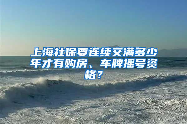 上海社保要連續(xù)交滿多少年才有購房、車牌搖號資格？