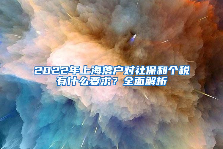 2022年上海落戶對(duì)社保和個(gè)稅有什么要求？全面解析