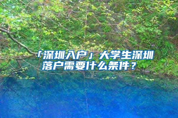 「深圳入戶」大學生深圳落戶需要什么條件？