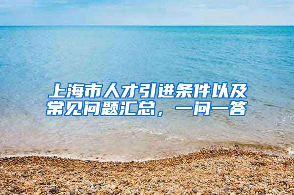 上海市人才引進(jìn)條件以及常見問題匯總，一問一答