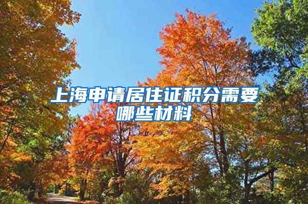 上海申請(qǐng)居住證積分需要哪些材料