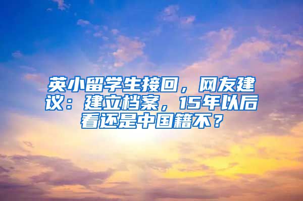 英小留學(xué)生接回，網(wǎng)友建議：建立檔案，15年以后看還是中國(guó)籍不？