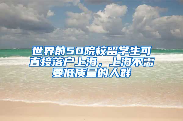 世界前50院校留學(xué)生可直接落戶上海，上海不需要低質(zhì)量的人群