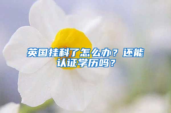 英國(guó)掛科了怎么辦？還能認(rèn)證學(xué)歷嗎？