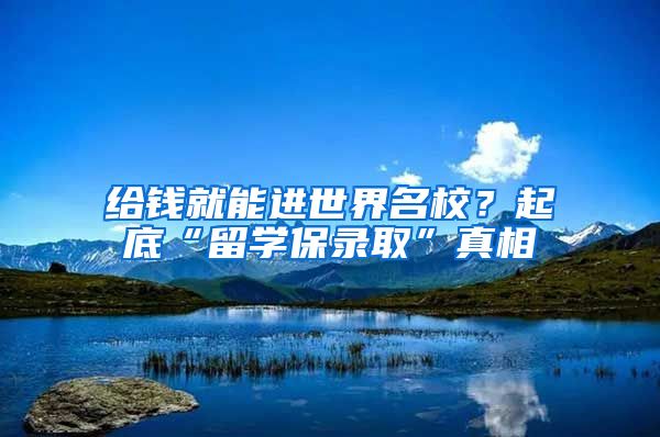 給錢就能進世界名校？起底“留學保錄取”真相