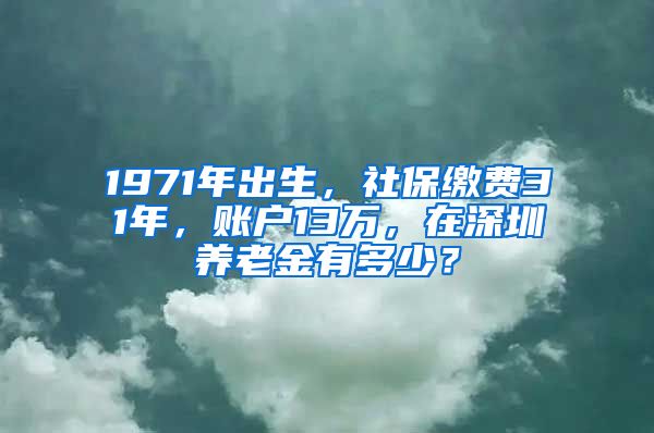 1971年出生，社保繳費31年，賬戶13萬，在深圳養(yǎng)老金有多少？