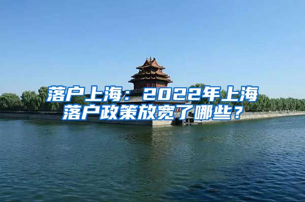 落戶(hù)上海：2022年上海落戶(hù)政策放寬了哪些？