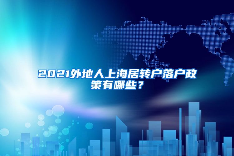 2021外地人上海居轉(zhuǎn)戶落戶政策有哪些？