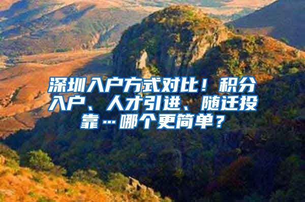 深圳入戶方式對比！積分入戶、人才引進、隨遷投靠…哪個更簡單？