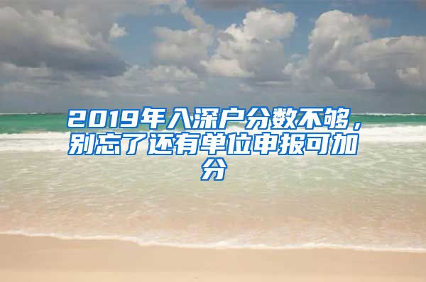 2019年入深戶分?jǐn)?shù)不夠，別忘了還有單位申報(bào)可加分