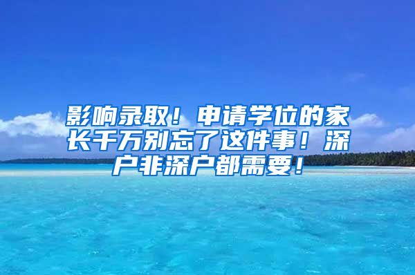 影響錄?。∩暾?qǐng)學(xué)位的家長(zhǎng)千萬別忘了這件事！深戶非深戶都需要！